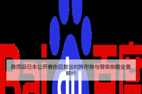陈雨菲日本公开赛伤后复出对阵形势与晋级前瞻全景解析